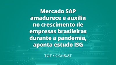 Mercado SAP amadurece e auxilia no crescimento de empresas brasileiras durante a pandemia, aponta estudo ISG