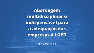 Abordagem multidisciplinar é indispensável para a adequação das empresas à LGPD