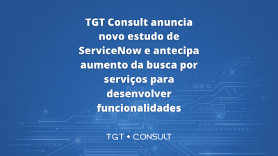 TGT Consult anuncia novo estudo de ServiceNow e antecipa aumento da busca por serviços profissionais para desenvolver funcionalidades