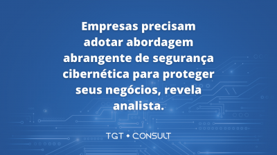 Empresas precisam adotar abordagem abrangente de segurança cibernética para proteger seus negócios, revela analista