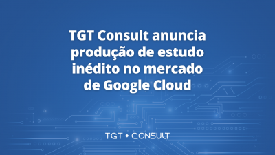 TGT Consult anuncia produção de estudo inédito no mercado de Google Cloud