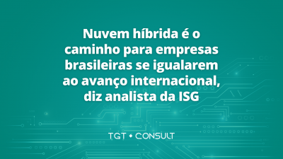 Nuvem híbrida é o caminho para empresas brasileiras se igualarem ao avanço internacional, diz analista da ISG