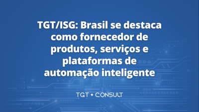 TGT/ISG: Brasil se destaca como fornecedor de produtos, serviços e plataformas de automação inteligente