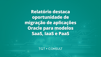 Relatório destaca oportunidade de migração de aplicações Oracle para modelos SaaS, IaaS e PaaS