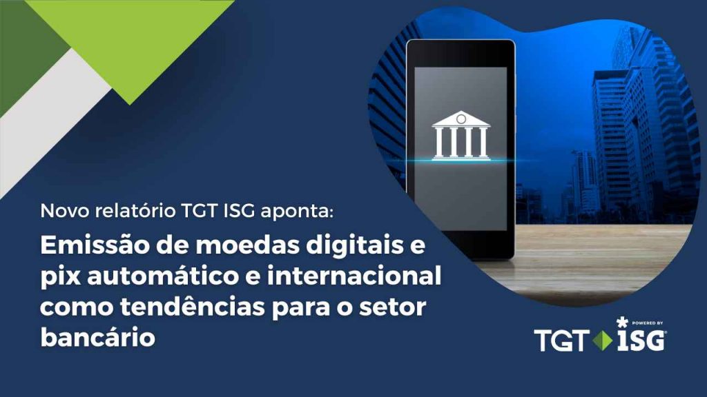 Novo relatório TGT ISG aponta emissão de moedas digitais e pix automático e internacional como tendências para o setor bancário