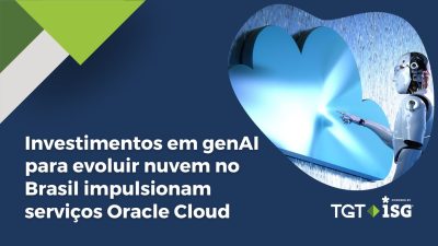 Investimentos em genAI para evoluir nuvem no Brasil impulsionam fornecedores de serviços em Oracle cloud, diz TGT ISG