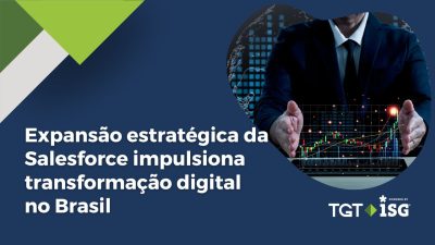 Estudo TGT ISG revela: expansão estratégica da Salesforce impulsiona transformação digital no Brasil